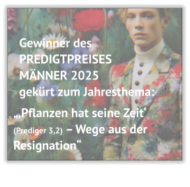Gewinner des  PREDIGTPREISES  MÄNNER 2025  gekürt zum Jahresthema:  „‚Pflanzen hat seine Zeit‘   (Prediger 3,2) – Wege aus der Resignation“