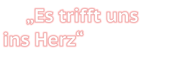 „Es trifft uns  ins Herz“